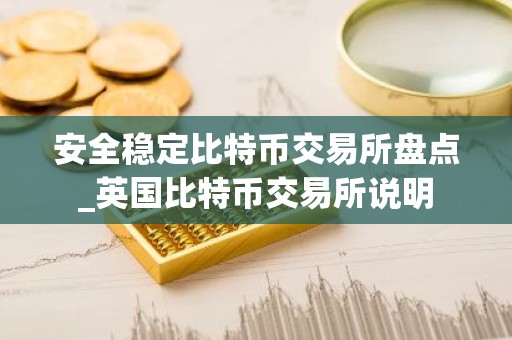安全稳定比特币交易所盘点_英国比特币交易所说明