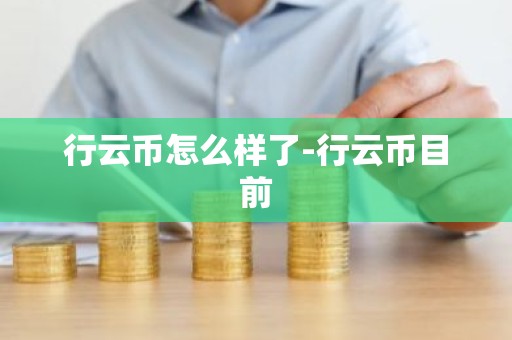 行云币怎么样了-行云币目前