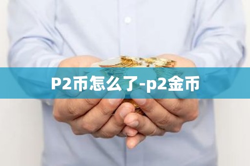 P2币怎么了-p2金币