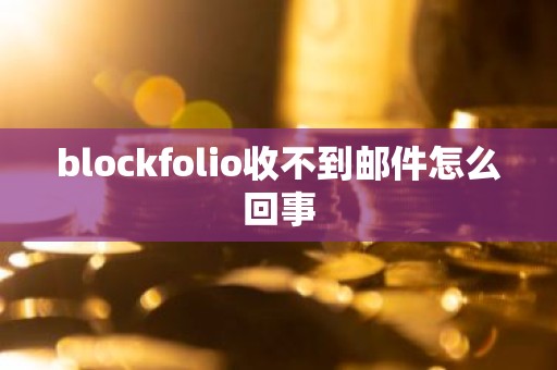 blockfolio收不到邮件怎么回事