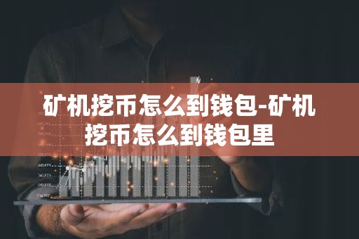 矿机挖币怎么到钱包-矿机挖币怎么到钱包里