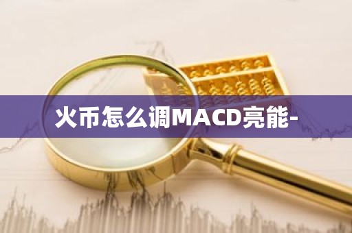 火币怎么调MACD亮能-