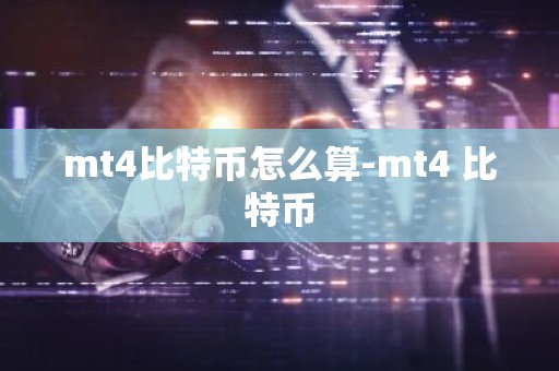 mt4比特币怎么算-mt4 比特币