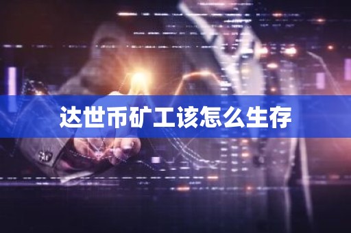 达世币矿工该怎么生存
