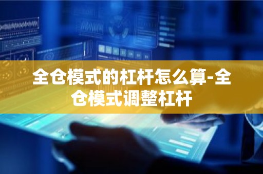 全仓模式的杠杆怎么算-全仓模式调整杠杆