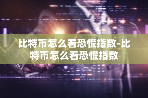 比特币怎么看恐慌指数-比特币怎么看恐慌指数