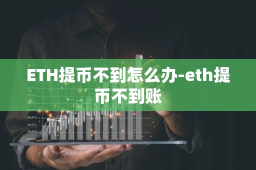 ETH提币不到怎么办-eth提币不到账