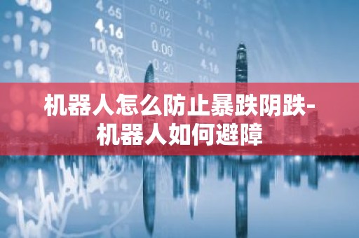 机器人怎么防止暴跌阴跌-机器人如何避障
