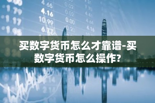 买数字货币怎么才靠谱-买数字货币怎么操作?