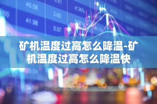 矿机温度过高怎么降温-矿机温度过高怎么降温快