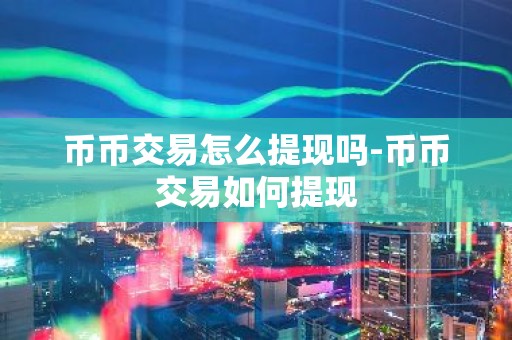 币币交易怎么提现吗-币币交易如何提现