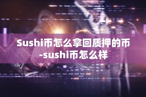 Sushi币怎么拿回质押的币-sushi币怎么样