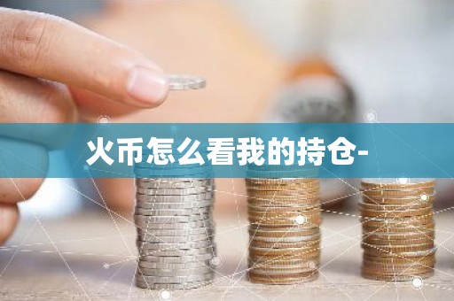 火币怎么看我的持仓-