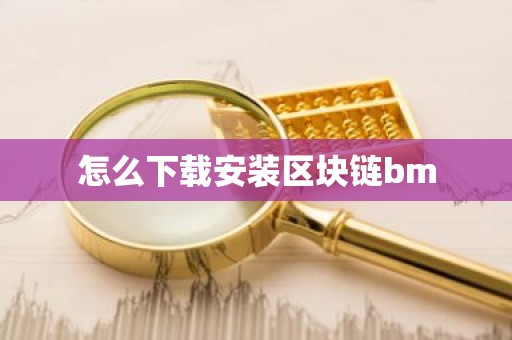 怎么下载安装区块链bm