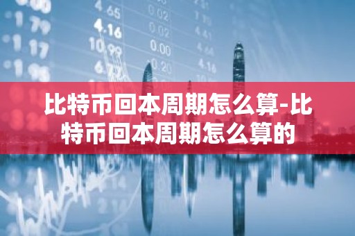 比特币回本周期怎么算-比特币回本周期怎么算的