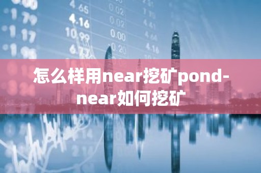 怎么样用near挖矿pond-near如何挖矿