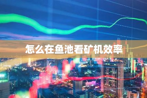 怎么在鱼池看矿机效率