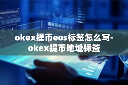 okex提币eos标签怎么写-okex提币地址标签