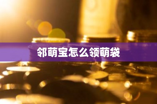 邻萌宝怎么领萌袋
