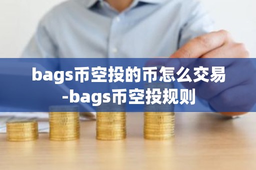 bags币空投的币怎么交易-bags币空投规则