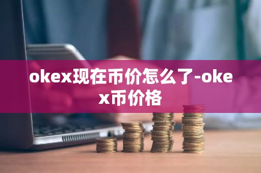 okex现在币价怎么了-okex币价格