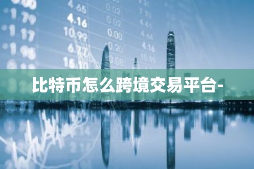 比特币怎么跨境交易平台-