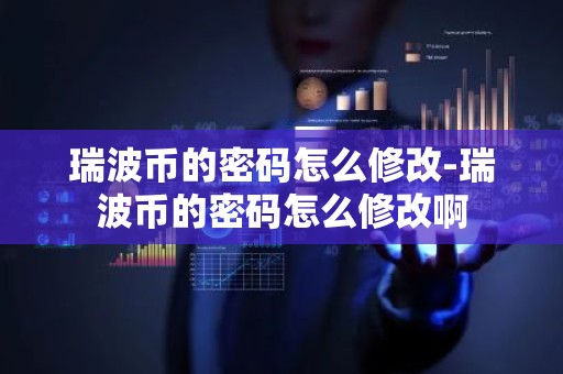 瑞波币的密码怎么修改-瑞波币的密码怎么修改啊
