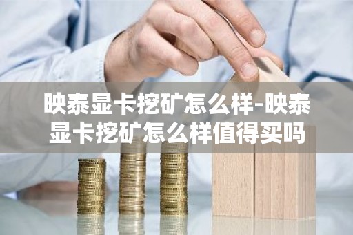 映泰显卡挖矿怎么样-映泰显卡挖矿怎么样值得买吗