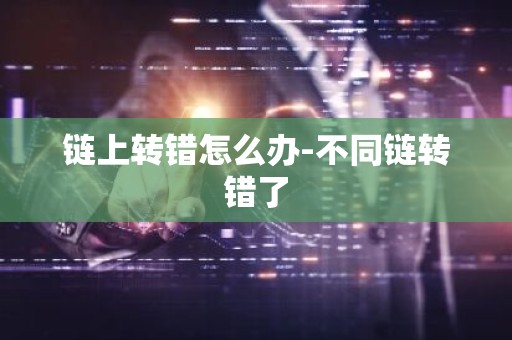 链上转错怎么办-不同链转错了