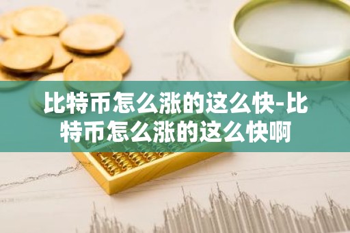 比特币怎么涨的这么快-比特币怎么涨的这么快啊