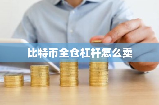 比特币全仓杠杆怎么卖