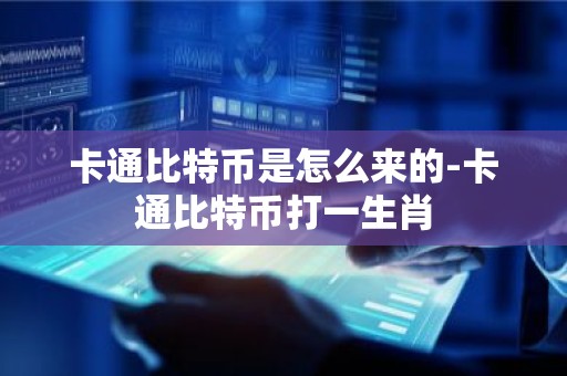 卡通比特币是怎么来的-卡通比特币打一生肖