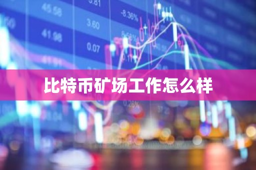 比特币矿场工作怎么样