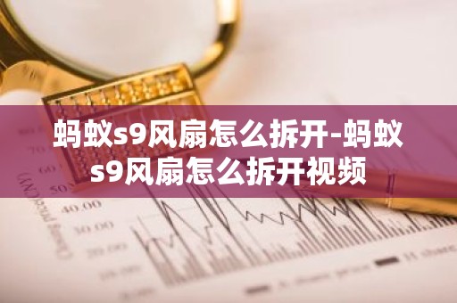 蚂蚁s9风扇怎么拆开-蚂蚁s9风扇怎么拆开视频