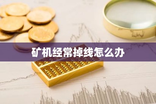矿机经常掉线怎么办