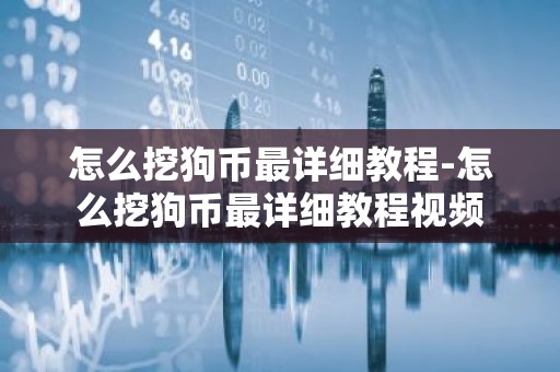 怎么挖狗币最详细教程-怎么挖狗币最详细教程视频