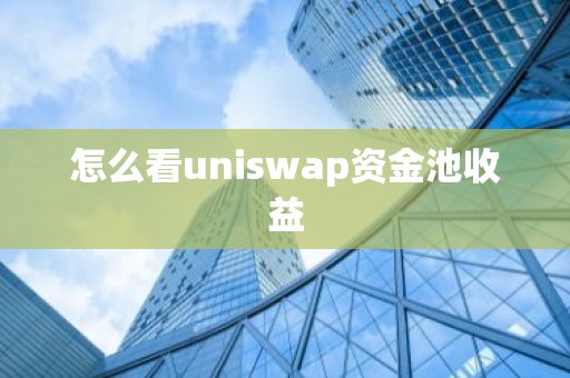 怎么看uniswap资金池收益