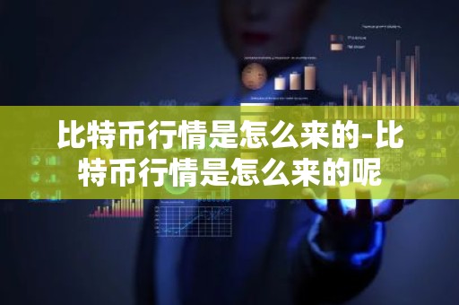 比特币行情是怎么来的-比特币行情是怎么来的呢