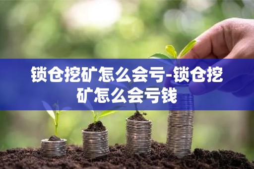 锁仓挖矿怎么会亏-锁仓挖矿怎么会亏钱