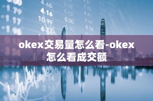 okex交易量怎么看-okex怎么看成交额