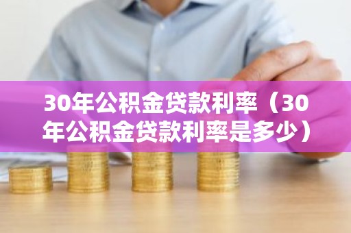 30年公积金贷款利率（30年公积金贷款利率是多少）