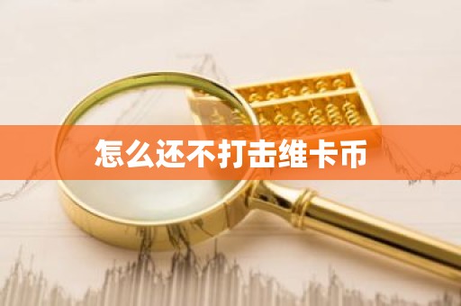 怎么还不打击维卡币