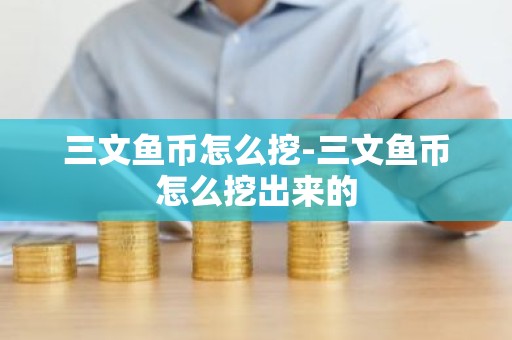 三文鱼币怎么挖-三文鱼币怎么挖出来的