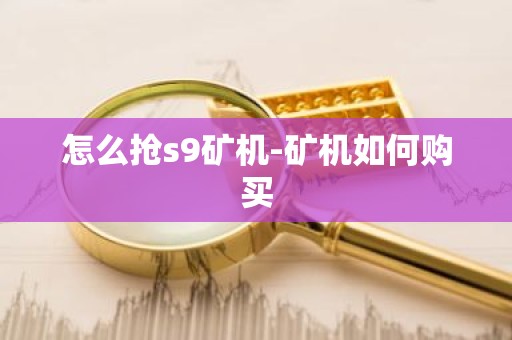 怎么抢s9矿机-矿机如何购买