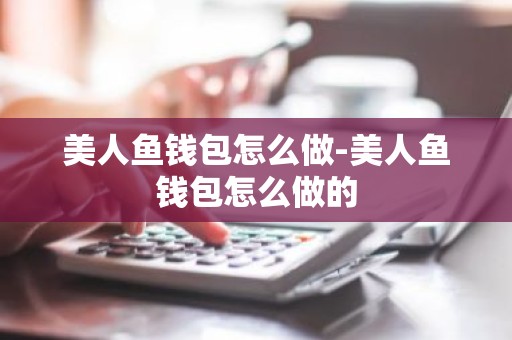 美人鱼钱包怎么做-美人鱼钱包怎么做的