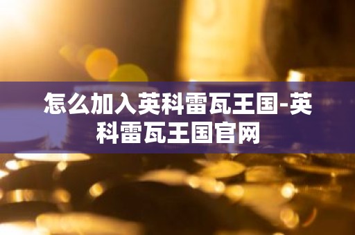 怎么加入英科雷瓦王国-英科雷瓦王国官网