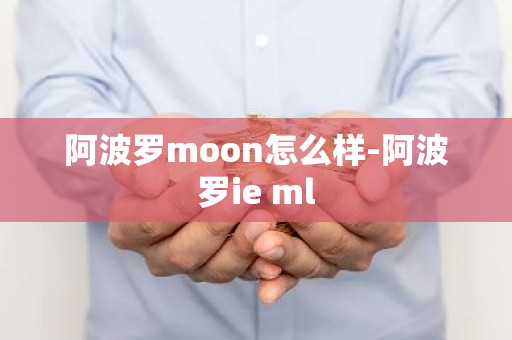 阿波罗moon怎么样-阿波罗ie ml
