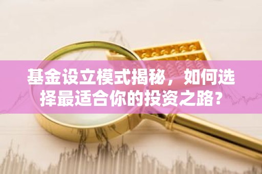 基金设立模式揭秘，如何选择最适合你的投资之路？