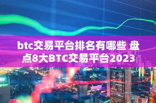 btc交易平台排名有哪些 盘点8大BTC交易平台2023