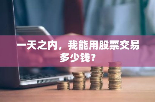 一天之内，我能用股票交易多少钱？